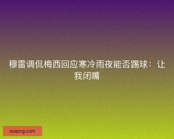 穆雷调侃梅西回应寒冷雨夜能否踢球：让我闭嘴