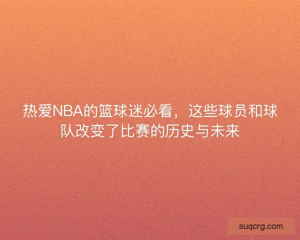 热爱NBA的篮球迷必看，这些球员和球队改变了比赛的历史与未来