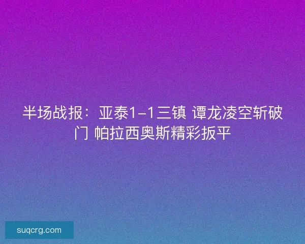 半场战报：亚泰1-1三镇 谭龙凌空斩破门 帕拉西奥斯精彩扳平