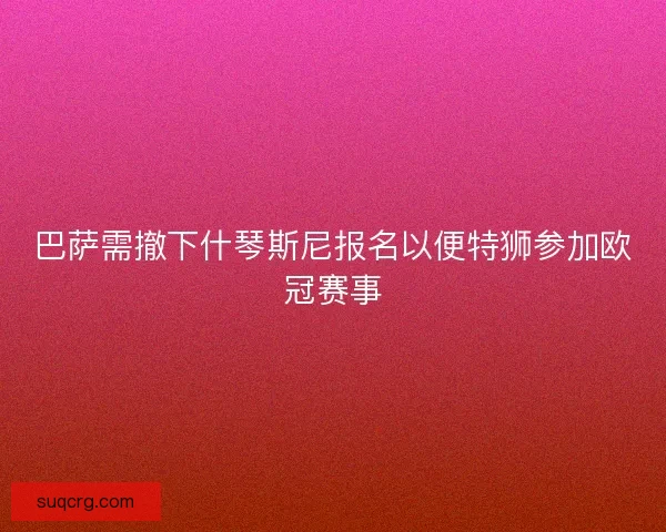 巴萨需撤下什琴斯尼报名以便特狮参加欧冠赛事