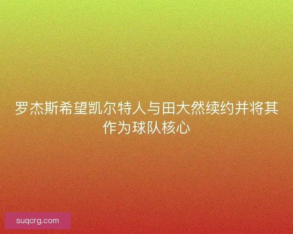罗杰斯希望凯尔特人与田大然续约并将其作为球队核心
