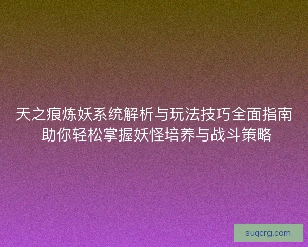 天之痕炼妖系统解析与玩法技巧全面指南 助你轻松掌握妖怪培养与战斗策略