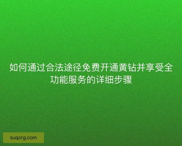 如何通过合法途径免费开通黄钻并享受全功能服务的详细步骤