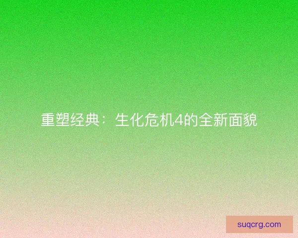 重塑经典：生化危机4的全新面貌