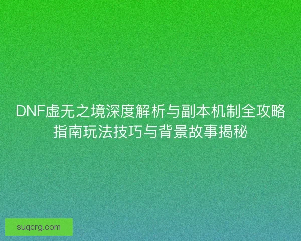 DNF虚无之境深度解析与副本机制全攻略指南玩法技巧与背景故事揭秘