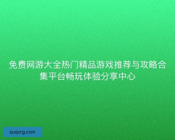 免费网游大全热门精品游戏推荐与攻略合集平台畅玩体验分享中心