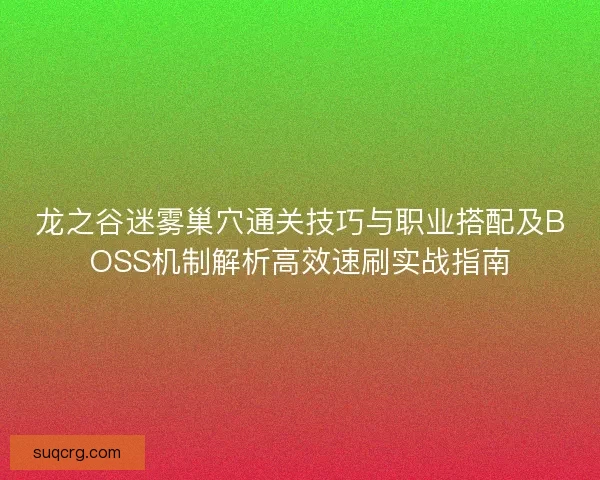 龙之谷迷雾巢穴通关技巧与职业搭配及BOSS机制解析高效速刷实战指南
