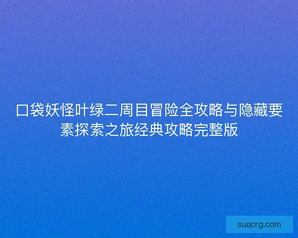 口袋妖怪叶绿二周目冒险全攻略与隐藏要素探索之旅经典攻略完整版