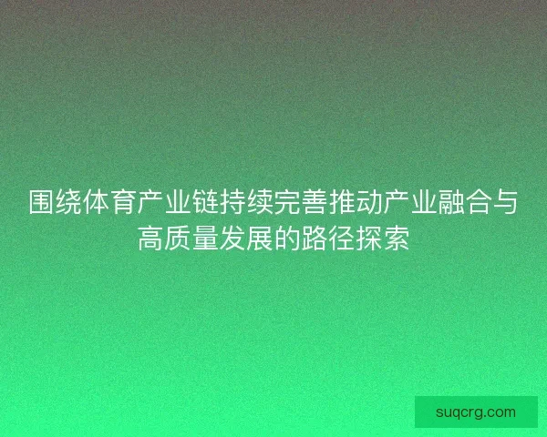 围绕体育产业链持续完善推动产业融合与高质量发展的路径探索