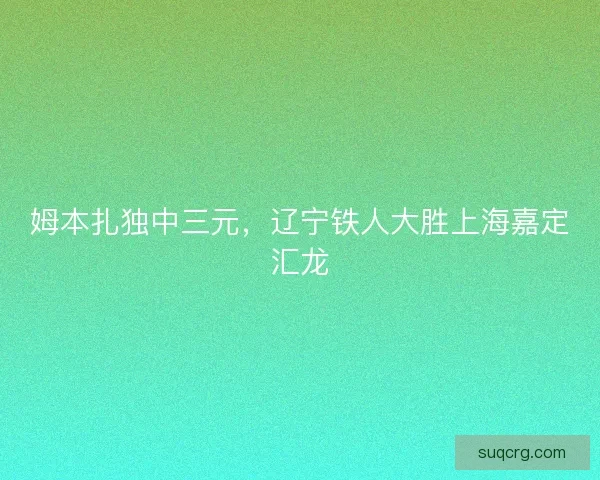 姆本扎独中三元，辽宁铁人大胜上海嘉定汇龙