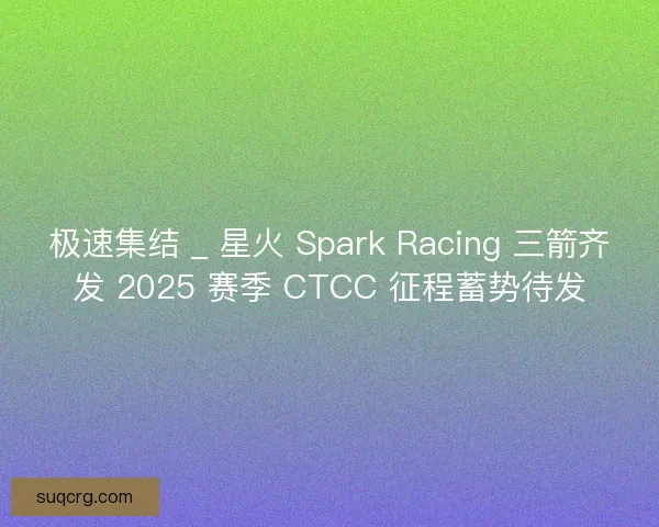 极速集结 _ 星火 Spark Racing 三箭齐发 2025 赛季 CTCC 征程蓄势待发