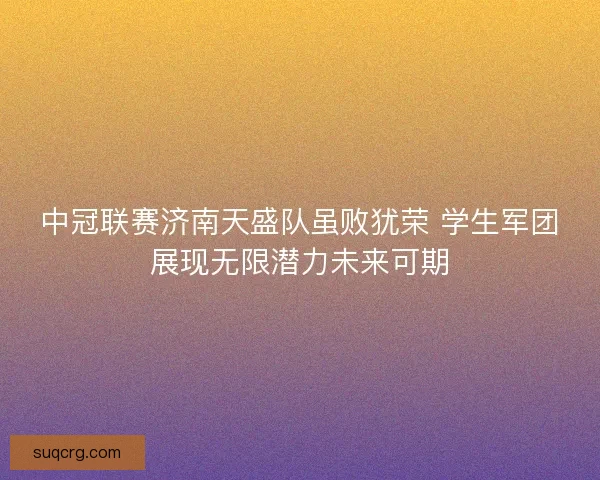 中冠联赛济南天盛队虽败犹荣 学生军团展现无限潜力未来可期