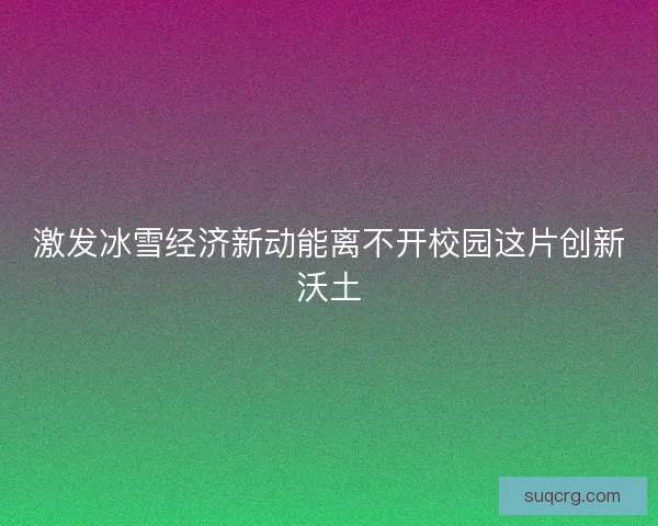 激发冰雪经济新动能离不开校园这片创新沃土