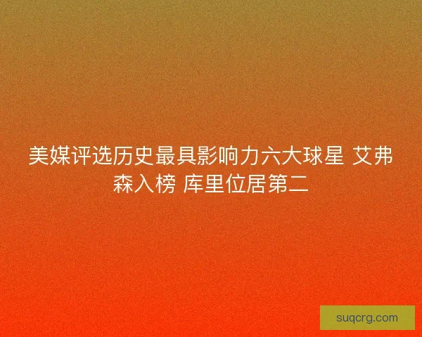 美媒评选历史最具影响力六大球星 艾弗森入榜 库里位居第二 美媒评选历史最具影响力六大球星 艾弗森入榜 库里位居第二
