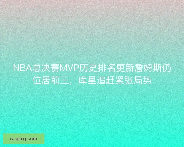 NBA总决赛MVP历史排名更新詹姆斯仍位居前三，库里追赶紧张局势