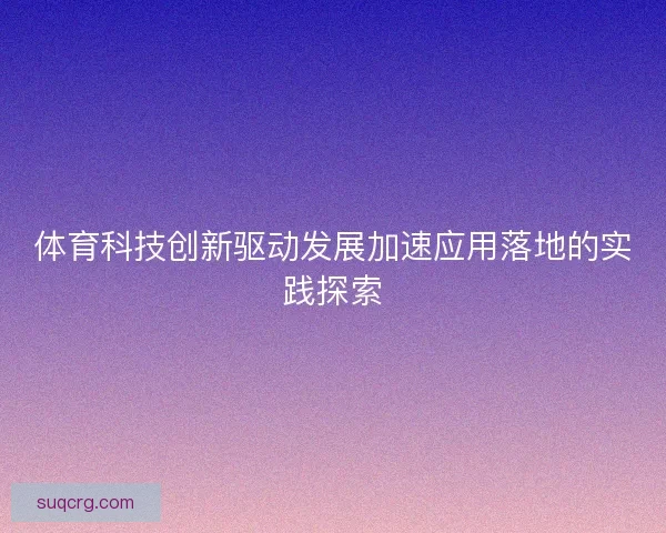 体育科技创新驱动发展加速应用落地的实践探索