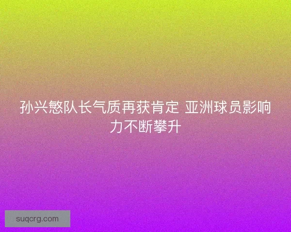 孙兴慜队长气质再获肯定 亚洲球员影响力不断攀升