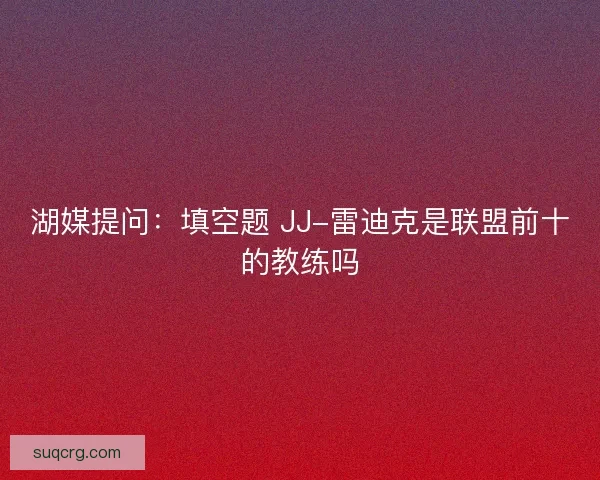湖媒提问：填空题 JJ-雷迪克是联盟前十的教练吗