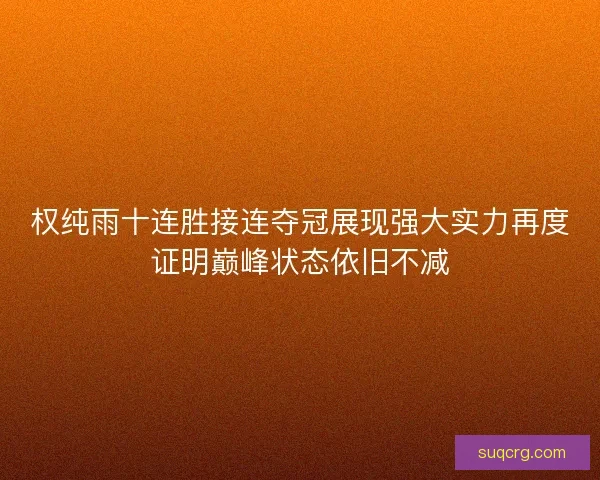 权纯雨十连胜接连夺冠展现强大实力再度证明巅峰状态依旧不减