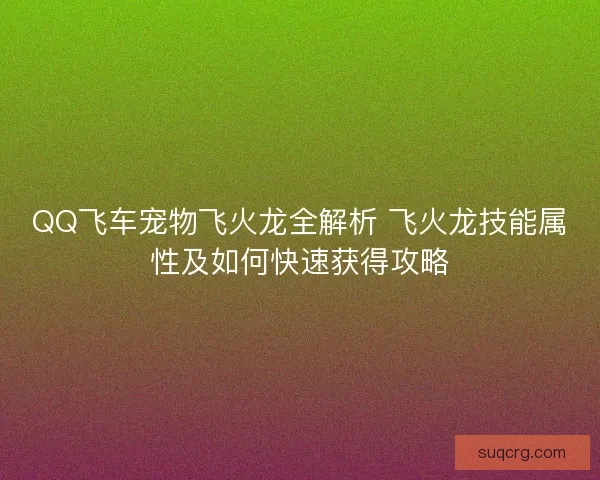 QQ飞车宠物飞火龙全解析 飞火龙技能属性及如何快速获得攻略