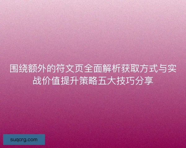 围绕额外的符文页全面解析获取方式与实战价值提升策略五大技巧分享